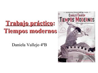 Trabajo práctico:
Tiempos modernos

  Daniela Vallejo 4ºB
 