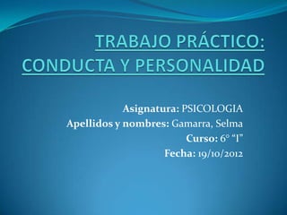 Asignatura: PSICOLOGIA
Apellidos y nombres: Gamarra, Selma
                         Curso: 6° “I”
                    Fecha: 19/10/2012
 