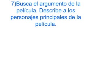 7)Busca el argumento de la
película. Describe a los
personajes principales de la
película.
 