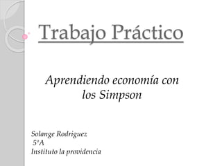 Trabajo Práctico
Aprendiendo economía con
los Simpson
Solange Rodriguez
5ºA
Instituto la providencia
 