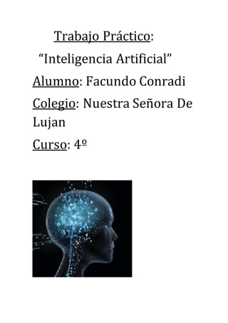 Trabajo Práctico: 
“Inteligencia Artificial” 
Alumno: Facundo Conradi 
Colegio: Nuestra Señora De 
Lujan 
Curso: 4º 
 