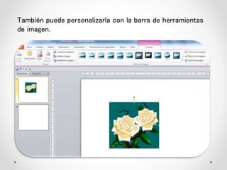 También puede personalizarla con la barra de herramientas
de imagen.
 