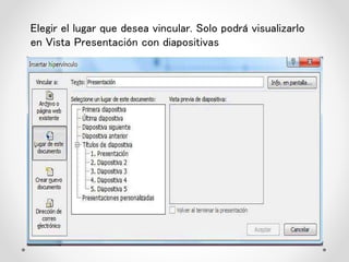 Elegir el lugar que desea vincular. Solo podrá visualizarlo
en Vista Presentación con diapositivas
 