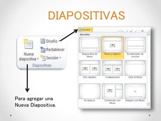 DIAPOSITIVAS
Para agregar una
Nueva Diapositiva.
 