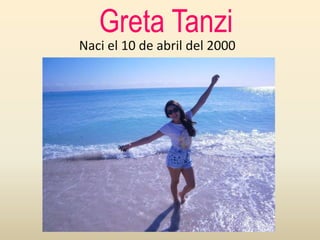 Greta Tanzi
Naci el 10 de abril del 2000
 
