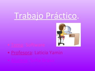Trabajo Práctico . •   Tema :   Software •   Profesora :   Laticia Yamin •   Alumna : Sofía Bravo 