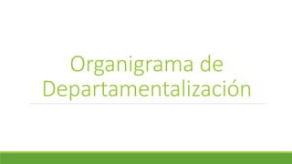 Organigrama de
Departamentalización
 