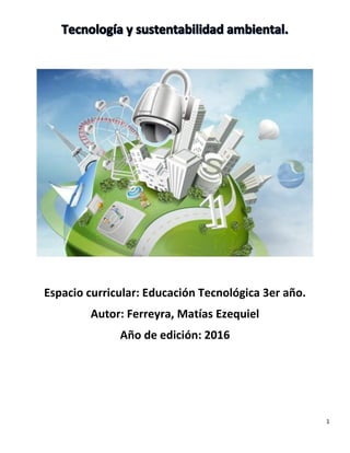 1
Espacio curricular: Educación Tecnológica 3er año.
Autor: Ferreyra, Matías Ezequiel
Año de edición: 2016
 