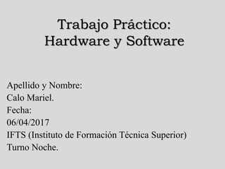 Trabajo Práctico:
Hardware y Software
Apellido y Nombre:
Calo Mariel.
Fecha:
06/04/2017
IFTS (Instituto de Formación Técnica Superior)
Turno Noche.
 