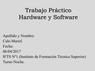 Trabajo Práctico
Hardware y Software
Apellido y Nombre:
Calo Mariel.
Fecha:
06/04/2017
IFTS Nº1 (Instituto de Formación Técnica Superior)
Turno Noche.
 