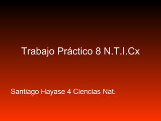 Trabajo Práctico 8 N.T.I.Cx


Santiago Hayase 4 Ciencias Nat.
 