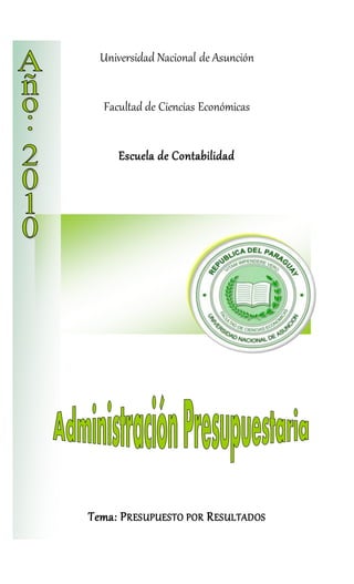 Universidad Nacional de Asunción
Facultad de Ciencias Económicas
Escuela de Contabilidad
Tema: PRESUPUESTO POR RESULTADOS
 