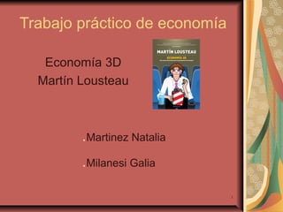 Trabajo práctico de economía
Economía 3D
Martín Lousteau

.Martinez Natalia
.Milanesi Galia
1

 