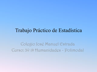 Trabajo Práctico de Estadística

    Colegio José Manuel Estrada
Curso: 3º 1ª Humanidades - Polimodal
 