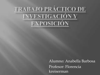 Alumno: Anabella Barbosa
Profesor: Florencia
kreiserman
 