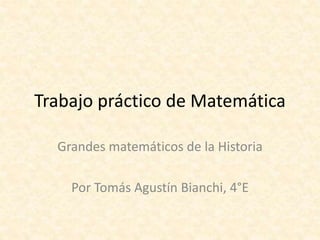 Trabajo práctico de Matemática
Grandes matemáticos de la Historia
Por Tomás Agustín Bianchi, 4°E
 