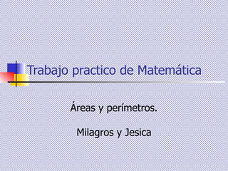 Trabajo practico de Matemática Áreas y perímetros. Milagros y Jesica 