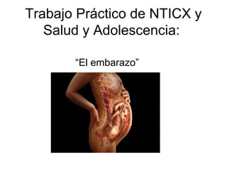 Trabajo Práctico de NTICX y
Salud y Adolescencia:
“El embarazo”

 