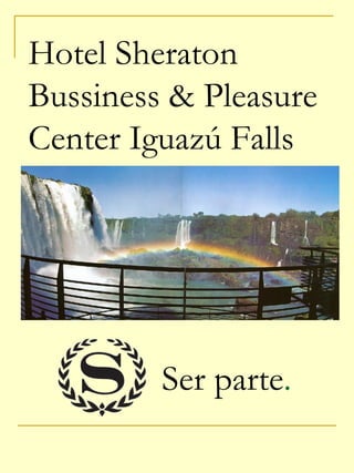 Hotel Sheraton  Bussiness & Pleasure Center Iguazú Falls Ser parte . 