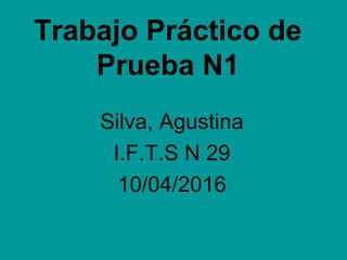 Trabajo Práctico de
Prueba N1
Silva, Agustina
I.F.T.S N 29
10/04/2016
 
