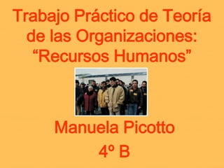 Trabajo Práctico de Teoría
  de las Organizaciones:
   “Recursos Humanos”



     Manuela Picotto
         4º B
 