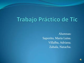 Alumnas:
Saporito, María Luisa.
    Villalba, Adriana.
    Zabala, Natacha.
 