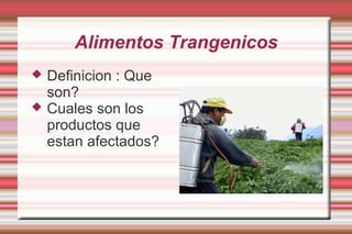 Alimentos Trangenicos
   Definicion : Que
    son?
   Cuales son los
    productos que
    estan afectados?
 