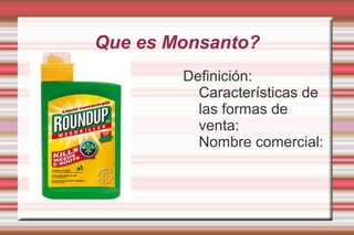 Que es Monsanto?
        Definición:
          Características de
          las formas de
          venta:
          Nombre comercial:
 