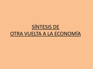 SÍNTESIS DE
OTRA VUELTA A LA ECONOMÍA
 