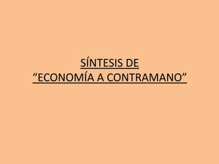 SÍNTESIS DE
“ECONOMÍA A CONTRAMANO”
 