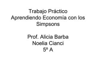 Trabajo Práctico
Aprendiendo Economía con los
Simpsons
Prof. Alicia Barba
Noelia Cianci
5º A
 