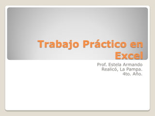 Trabajo Práctico en
Excel
Prof. Estela Armando
Realicó, La Pampa.
4to. Año.
 