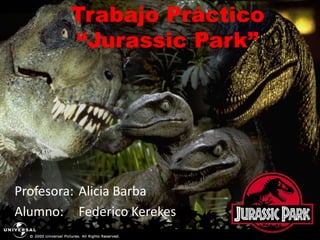 Trabajo Práctico
“Jurassic Park”
Profesora: Alicia Barba
Alumno: Federico Kerekes
 