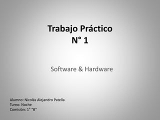 Trabajo Práctico
N° 1
Software & Hardware
Alumno: Nicolás Alejandro Patella
Turno: Noche
Comisión: 1° “B”
 