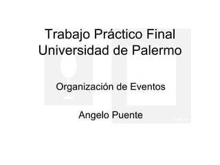 Trabajo Práctico Final
Universidad de Palermo

  Organización de Eventos

      Angelo Puente
 