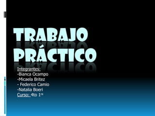 Trabajo            Práctico Integrantes:  -Bianca Ocampo -Micaela Britez - Federico Camio -Natalia Boeri Curso: 4to 1ra 