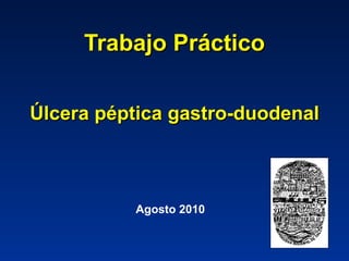 Trabajo Práctico Úlcera péptica gastro-duodenal Agosto 2010 