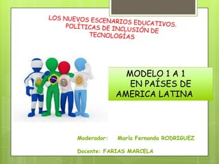 MODELO 1 A 1
                EN PAÍSES DE
             AMERICA LATINA




Moderador:   María Fernanda RODRIGUEZ

Docente: FARIAS MARCELA
 