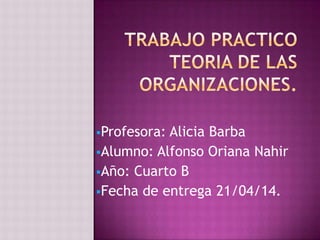 Profesora: Alicia Barba
Alumno: Alfonso Oriana Nahir
Año: Cuarto B
Fecha de entrega 21/04/14.
 