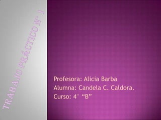 Profesora: Alicia Barba
Alumna: Candela C. Caldora.
Curso: 4° “B”
 