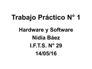 Trabajo Práctico N° 1
Hardware y Software
Nidia Báez
I.F.T.S. N° 29
14/05/16
 