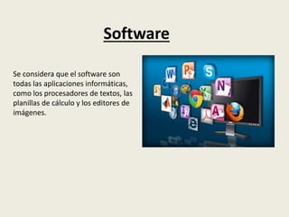 Software
Se considera que el software son
todas las aplicaciones informáticas,
como los procesadores de textos, las
planillas de cálculo y los editores de
imágenes.
 