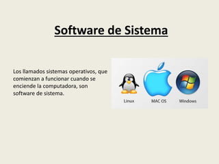 Software de Sistema
Los llamados sistemas operativos, que
comienzan a funcionar cuando se
enciende la computadora, son
software de sistema.
 