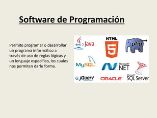 Software de Programación
Permite programar o desarrollar
un programa informático a
través de uso de reglas lógicas y
un lenguaje específico, los cuales
nos permiten darle forma.
 