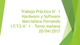 Trabajo Práctico N° 1
Hardware y Software
Marciafava Fernando
I.F.T.S N° 1 – Turno mañana
20/04/2017
 