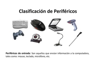Clasificación de Periféricos
Periféricos de entrada: Son aquellos que envían información a la computadora,
tales como: mouse, teclado, micrófono, etc.
 