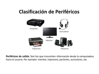 Clasificación de Periféricos
Periféricos de salida: Son los que transmiten información desde la computadora
hacia el usuario. Por ejemplo: monitor, impresora, parlantes, auriculares, etc.
 