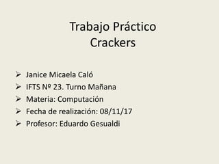 Trabajo Práctico
Crackers
 Janice Micaela Caló
 IFTS Nº 23. Turno Mañana
 Materia: Computación
 Fecha de realización: 08/11/17
 Profesor: Eduardo Gesualdi
 