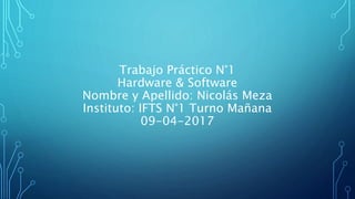 Trabajo Práctico N°1
Hardware & Software
Nombre y Apellido: Nicolás Meza
Instituto: IFTS N°1 Turno Mañana
09-04-2017
 