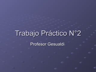Trabajo Práctico N°2Trabajo Práctico N°2
Profesor GesualdiProfesor Gesualdi
 
